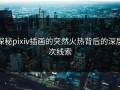 探秘pixiv插画的突然火热背后的深层次线索