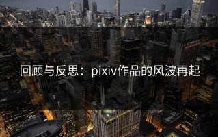 回顾与反思：pixiv作品的风波再起