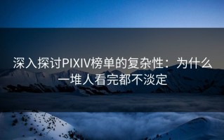 深入探讨PIXIV榜单的复杂性：为什么一堆人看完都不淡定