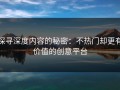 探寻深度内容的秘密：不热门却更有价值的创意平台
