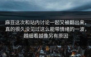 麻豆这次和站内讨论一起又被翻出来，真的很久没见过这么能带情绪的一波，越细看越像另有原因
