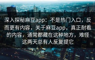 深入探秘麻豆app：不是热门入口，反而更有内容，关于麻豆app，真正耐看的内容，通常都藏在这种地方，难怪这两天总有人反复提它