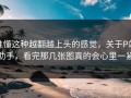 谁懂这种越翻越上头的感觉，关于P站助手，看完那几张图真的会心里一紧