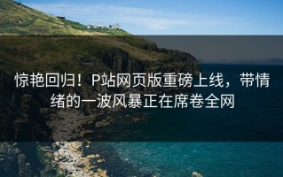 惊艳回归！P站网页版重磅上线，带情绪的一波风暴正在席卷全网