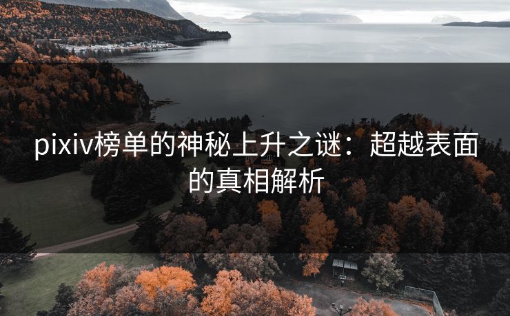 pixiv榜单的神秘上升之谜:超越表面的真相解析-第1张图片-p站网页版视频站 | p站镜像资源页 pixiv榜单的神秘上升之谜:超越表面的真相解析-第1张图片-p站网页版视频站 | p站镜像资源页