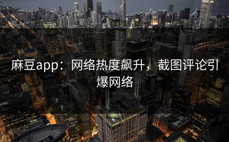 麻豆app:网络热度飙升,截图评论引爆网络-第1张图片-p站网页版视频站 | p站镜像资源页 麻豆app:网络热度飙升,截图评论引爆网络-第1张图片-p站网页版视频站 | p站镜像资源页