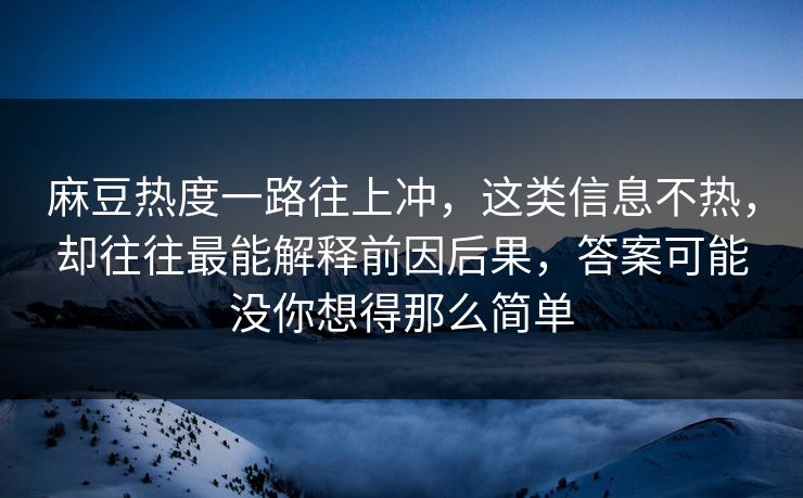 麻豆热度一路往上冲，这类信息不热，却往往最能解释前因后果，答案可能没你想得那么简单-第1张图片-p站网页版视频站 | p站镜像资源页