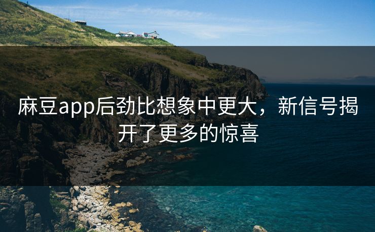 麻豆app后劲比想象中更大,新信号揭开了更多的惊喜-第1张图片-p站网页版视频站 | p站镜像资源页 麻豆app后劲比想象中更大,新信号揭开了更多的惊喜-第1张图片-p站网页版视频站 | p站镜像资源页