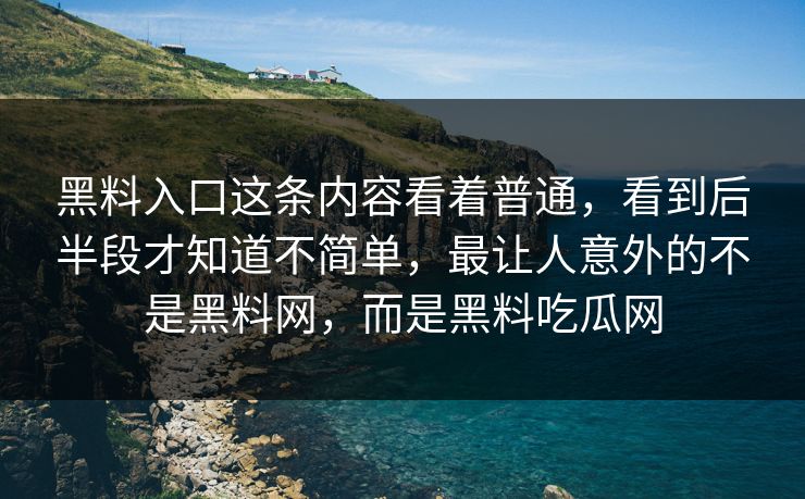 黑料入口这条内容看着普通，看到后半段才知道不简单，最让人意外的不是黑料网，而是黑料吃瓜网-第1张图片-p站网页版视频站 | p站镜像资源页