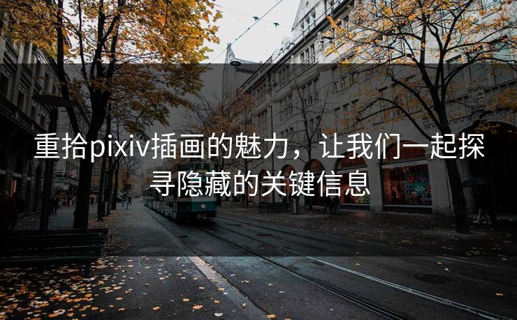 重拾pixiv插画的魅力,让我们一起探寻隐藏的关键信息-第1张图片-p站网页版视频站 | p站镜像资源页 重拾pixiv插画的魅力,让我们一起探寻隐藏的关键信息-第1张图片-p站网页版视频站 | p站镜像资源页