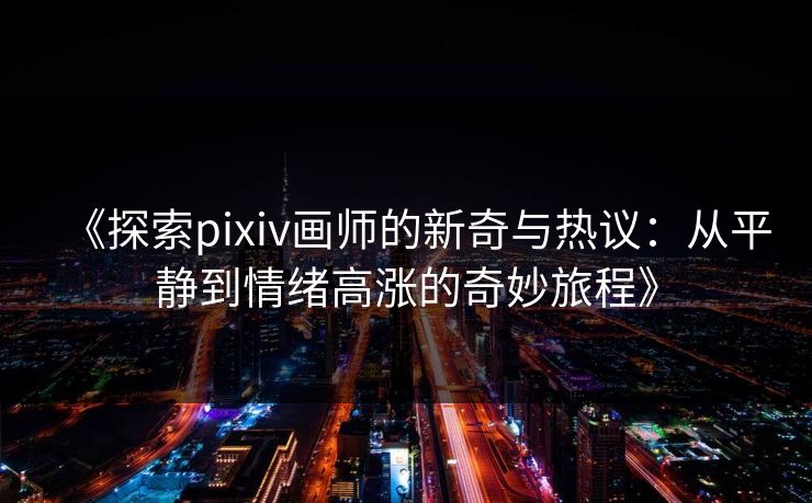 《探索pixiv画师的新奇与热议：从平静到情绪高涨的奇妙旅程》-第1张图片-p站网页版视频站 | p站镜像资源页