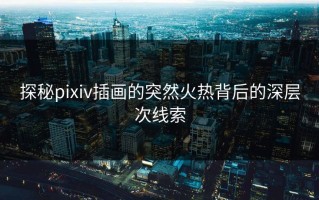 探秘pixiv插画的突然火热背后的深层次线索