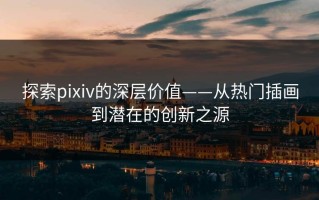 探索pixiv的深层价值——从热门插画到潜在的创新之源