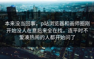 本来没当回事，p站浏览器和画师圈刚开始没人在意后来全在找，连平时不爱凑热闹的人都开始问了
