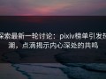 探索最新一轮讨论：pixiv榜单引发热潮，点滴揭示内心深处的共鸣