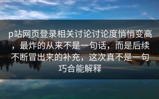 p站网页登录相关讨论讨论度悄悄变高，最炸的从来不是一句话，而是后续不断冒出来的补充，这次真不是一句巧合能解释