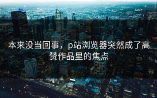本来没当回事，p站浏览器突然成了高赞作品里的焦点
