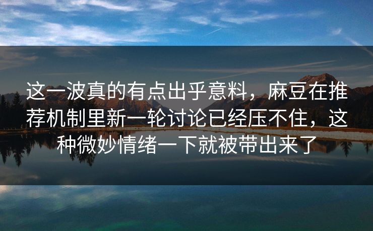 这一波真的有点出乎意料,麻豆在推荐机制里新一轮讨论已经压不住,这种微妙情绪一下就被带出来了-第1张图片-p站网页版视频站 | p站镜像资源页 这一波真的有点出乎意料,麻豆在推荐机制里新一轮讨论已经压不住,这种微妙情绪一下就被带出来了-第1张图片-p站网页版视频站 | p站镜像资源页