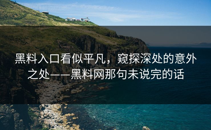 黑料入口看似平凡，窥探深处的意外之处——黑料网那句未说完的话-第1张图片-p站网页版视频站 | p站镜像资源页