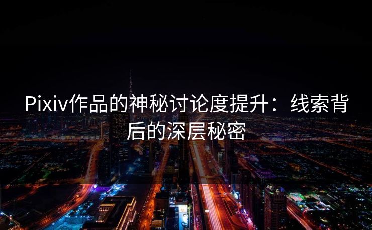 Pixiv作品的神秘讨论度提升:线索背后的深层秘密-第1张图片-p站网页版视频站 | p站镜像资源页 Pixiv作品的神秘讨论度提升:线索背后的深层秘密-第1张图片-p站网页版视频站 | p站镜像资源页