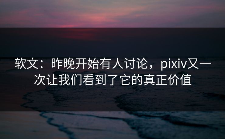 软文:昨晚开始有人讨论,pixiv又一次让我们看到了它的真正价值 软文:昨晚开始有人讨论,pixiv又一次让我们看到了它的真正价值