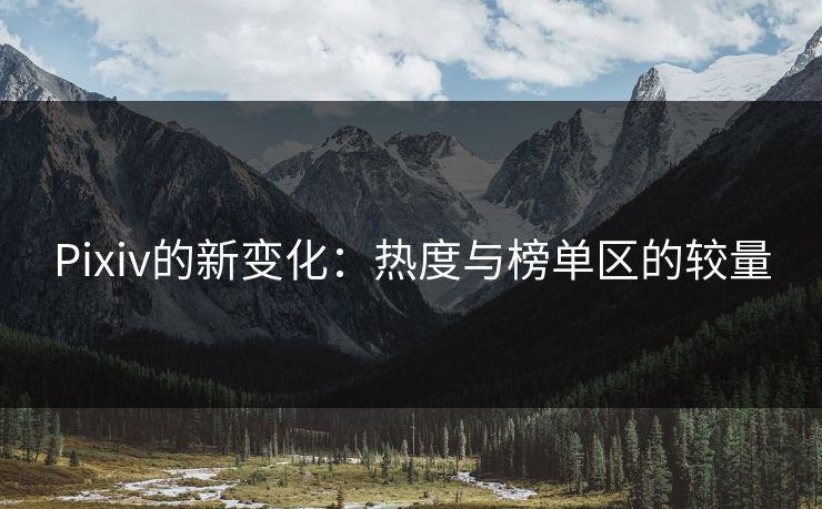Pixiv的新变化:热度与榜单区的较量-第1张图片-p站网页版视频站 | p站镜像资源页 Pixiv的新变化:热度与榜单区的较量-第1张图片-p站网页版视频站 | p站镜像资源页