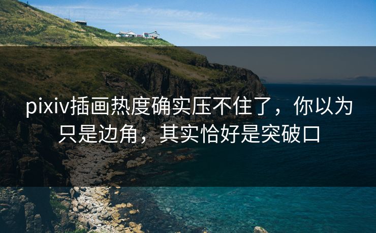pixiv插画热度确实压不住了,你以为只是边角,其实恰好是突破口-第1张图片-p站网页版视频站 | p站镜像资源页 pixiv插画热度确实压不住了,你以为只是边角,其实恰好是突破口-第1张图片-p站网页版视频站 | p站镜像资源页