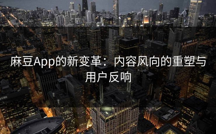 麻豆App的新变革:内容风向的重塑与用户反响-第1张图片-p站网页版视频站 | p站镜像资源页 麻豆App的新变革:内容风向的重塑与用户反响-第1张图片-p站网页版视频站 | p站镜像资源页