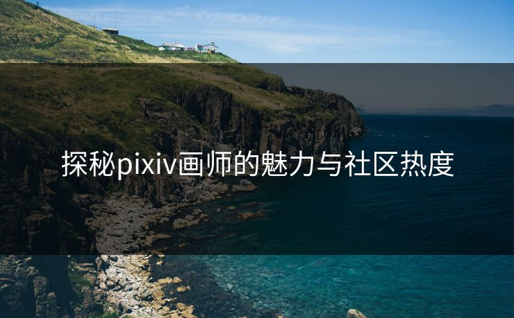 探秘pixiv画师的魅力与社区热度-第1张图片-p站网页版视频站 | p站镜像资源页 探秘pixiv画师的魅力与社区热度-第1张图片-p站网页版视频站 | p站镜像资源页