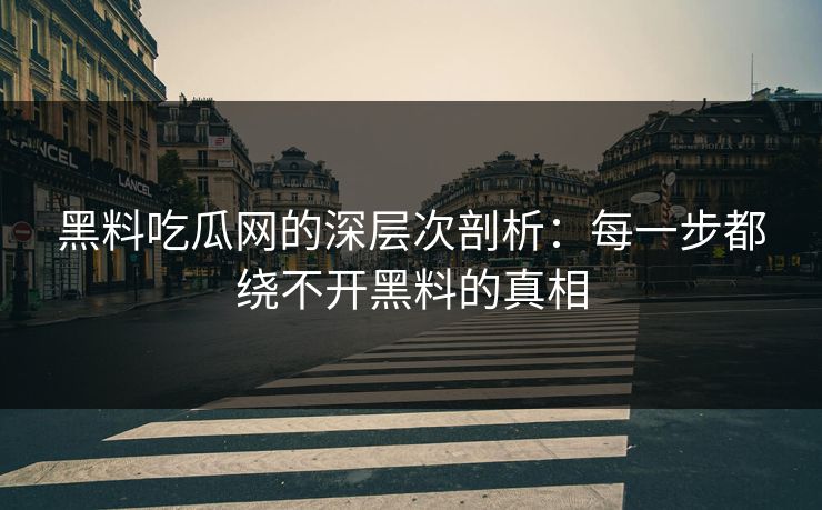 黑料吃瓜网的深层次剖析:每一步都绕不开黑料的真相-第1张图片-p站网页版视频站 | p站镜像资源页 黑料吃瓜网的深层次剖析:每一步都绕不开黑料的真相-第1张图片-p站网页版视频站 | p站镜像资源页