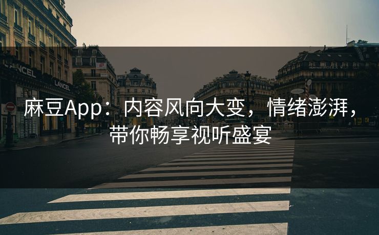 麻豆App:内容风向大变,情绪澎湃,带你畅享视听盛宴-第1张图片-p站网页版视频站 | p站镜像资源页 麻豆App:内容风向大变,情绪澎湃,带你畅享视听盛宴-第1张图片-p站网页版视频站 | p站镜像资源页