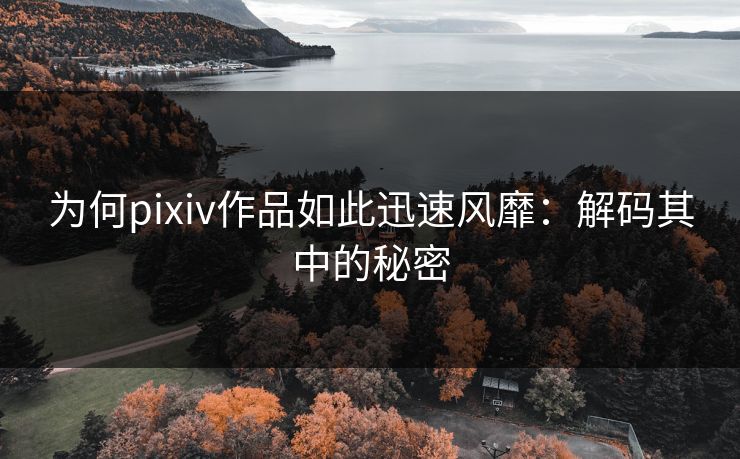 为何pixiv作品如此迅速风靡:解码其中的秘密-第1张图片-p站网页版视频站 | p站镜像资源页 为何pixiv作品如此迅速风靡:解码其中的秘密-第1张图片-p站网页版视频站 | p站镜像资源页