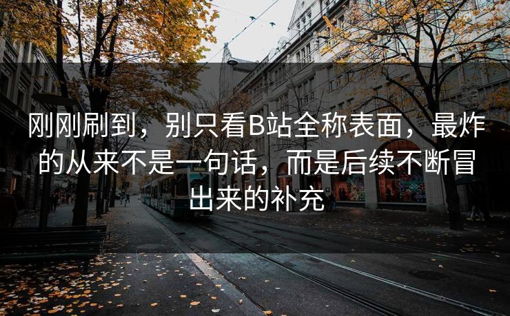 刚刚刷到,别只看B站全称表面,最炸的从来不是一句话,而是后续不断冒出来的补充-第1张图片-p站网页版视频站 | p站镜像资源页 刚刚刷到,别只看B站全称表面,最炸的从来不是一句话,而是后续不断冒出来的补充-第1张图片-p站网页版视频站 | p站镜像资源页